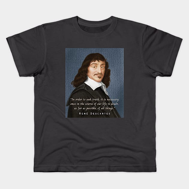 René Descartes portrait and quote: In order to seek truth, it is necessary once in the course of our life, to doubt, as far as possible, of all things. Kids T-Shirt by artbleed